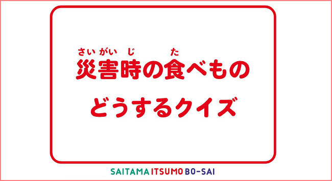 クイズに挑戦 災害時の食べもの どうするクイズ 所要時間 15分 今すぐ家庭でできる防災 彩りいっぱい 埼玉ごはんだより クックパッドブログ