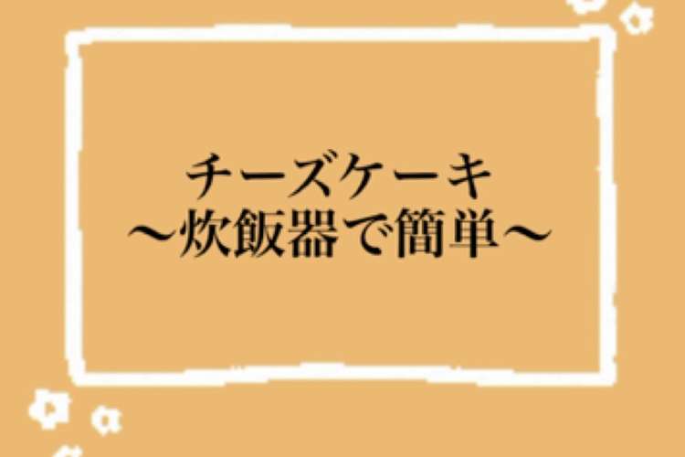 炊飯器 簡単チーズケーキ レシピ 作り方 By ててんてんてん クックパッド