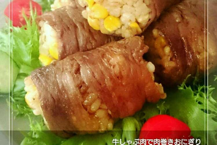 牛しゃぶ肉巻きおにぎり もち麦 玉蜀黍 レシピ 作り方 By 幸せまちこ クックパッド