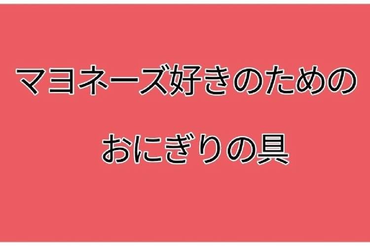 マヨネーズ好きのためのおにぎりの具 レシピ 作り方 By たこむら クックパッド 簡単おいしいみんなのレシピが356万品